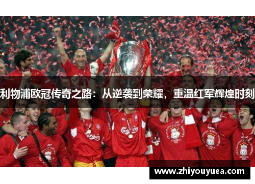 利物浦欧冠传奇之路：从逆袭到荣耀，重温红军辉煌时刻