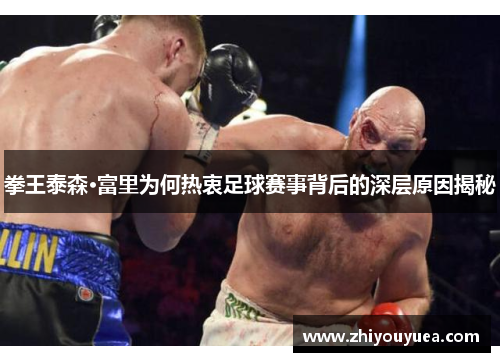 拳王泰森·富里为何热衷足球赛事背后的深层原因揭秘