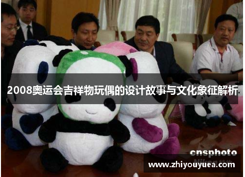 2008奥运会吉祥物玩偶的设计故事与文化象征解析